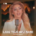 Lendita Selimi - Larg Teje Moj Nane