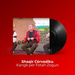 Shaqir Cërvadiku - Kangë Për Fetah Zogun