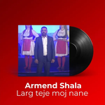 Armend Shala - Larg Teje Moj Nane