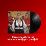 Fanushe Ahmetaj - Mos Ma Le Djepin Pa Djal