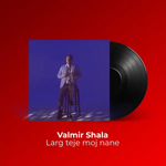 Valmir Shala - Larg Teje Moj Nane
