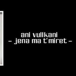 Ani Vullkani - Jena Ma T'mirët